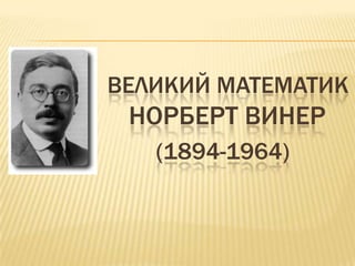 ВЕЛИКИЙ МАТЕМАТИК
 НОРБЕРТ ВИНЕР
   (1894-1964)
 