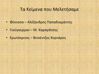 Τα Κείμενα που Μελετιςαμε

• Φόνιςςα – Αλζξανδροσ Παπαδιαμάντθσ

• Γιοφγκερμαν – Μ. Καραγάτςθσ

• Ερωτόκριτοσ – Βιτςζντηοσ Κορνάροσ
 