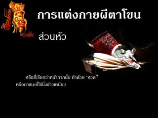 การแต่งกายผีตาโขน
       - ส่วนหัว

     หรือที่เรียกว่าหน้ากากนัน ทาด้วย "หวด"
                             ้
หรือภาชนะที่ใช้นงข้าวเหนียว
                 ึ่
 