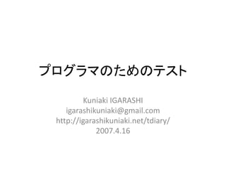 プログラマのためのテスト
         Kuniaki IGARASHI
    igarashikuniaki@gmail.com
 http://igarashikuniaki.net/tdiary/
             2007.4.16