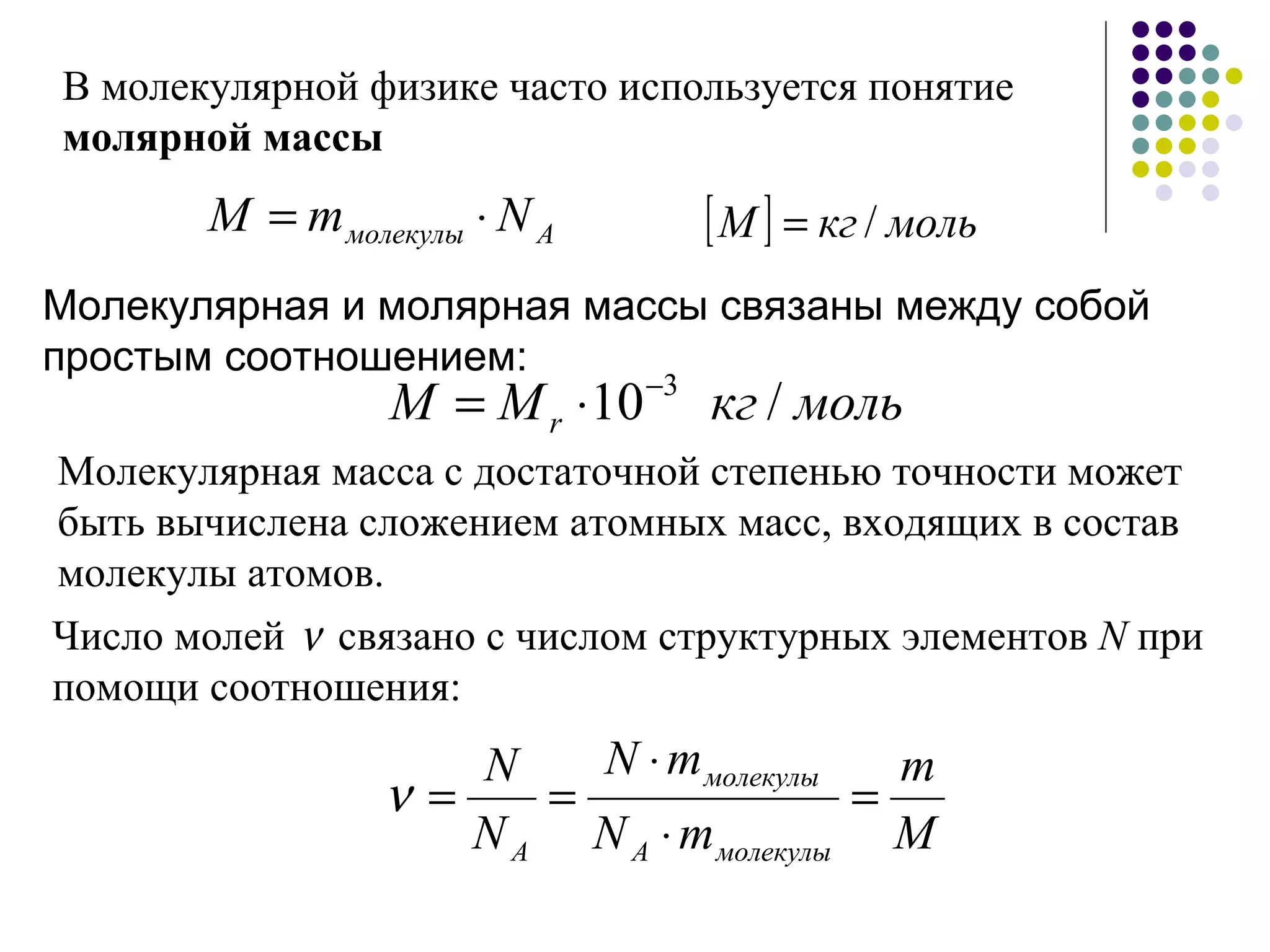 В молекулярной физике часто используется понятие  молярной массы Молекулярная и молярная массы связаны между собой простым соотношением: Число молей    связано с числом структурных элементов  N  при помощи соотношения: Молекулярная масса с достаточной степенью точности может быть вычислена сложением атомных масс, входящих в состав молекулы атомов. 