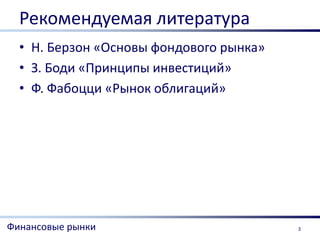 Рекомендуемая литература
  • Н. Берзон «Основы фондового рынка»
  • З. Боди «Принципы инвестиций»
  • Ф. Фабоцци «Рынок облигаций»




Финансовые рынки                         3
 