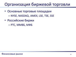 Организация биржевой торговли
  • Основные торговые площадки
     – NYSE, NASDAQ, AMEX, LSE, TSE, SSE
  • Российские биржи
     – РТС, ММВБ, МФБ




Финансовые рынки                           31
 