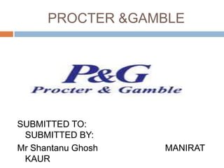 PROCTER &GAMBLE




SUBMITTED TO:
 SUBMITTED BY:
Mr Shantanu Ghosh   MANIRAT
 KAUR
 