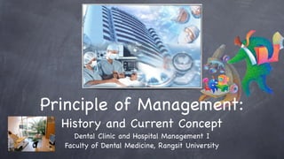 Principle of Management:
  History and Current Concept
     Dental Clinic and Hospital Management I
  Faculty of Dental Medicine, Rangsit University
 