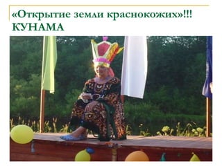 «Открытие земли краснокожих»!!! КУНАМА 