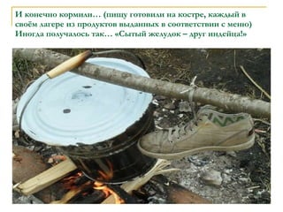 И конечно кормили… (пищу готовили на костре, каждый в своём лагере из продуктов выданных в соответствии с меню) Иногда получалось так… «Сытый желудок – друг индейца!» 