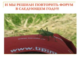 И МЫ   РЕШИЛИ ПОВТОРИТЬ ФОРУМ   В СЛЕДУЮЩЕМ ГОДУ!!! 
