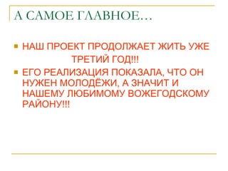 А САМОЕ ГЛАВНОЕ… НАШ ПРОЕКТ ПРОДОЛЖАЕТ ЖИТЬ УЖЕ ТРЕТИЙ ГОД!!! ЕГО РЕАЛИЗАЦИЯ ПОКАЗАЛА, ЧТО ОН НУЖЕН МОЛОДЁЖИ, А ЗНАЧИТ И НАШЕМУ ЛЮБИМОМУ ВОЖЕГОДСКОМУ РАЙОНУ!!! 