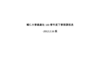 輔仁大學戲劇社 100 學年度下學期課程表

       -2012.2.16 版
 