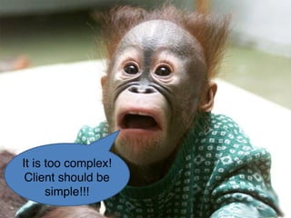 It is too complex!
Client should be
simple!!!