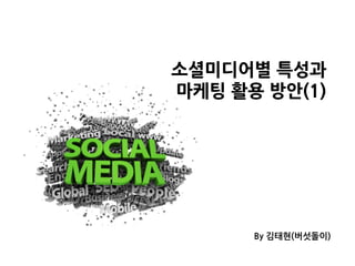 소셜미디어별특성과
마케팅활용방안(1)




                     By김태현(버섯돌이)
 