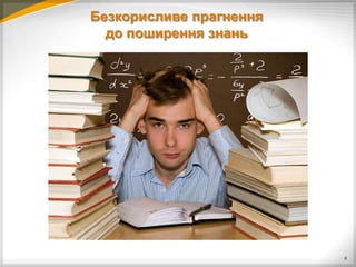 Безкорисливе прагнення
  до поширення знань




                         4
 