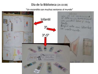 Día de la Biblioteca (24-10-08)
“Un escondite con muchas ventanas al mundo”



             Infantil

                  3º

               3º-5º




            CEIP SAN JOSÉ DE CALASANZ
 