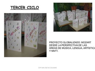 TERCER CICLO




                         PROYECTO GLOBALIZADO: MOZART
                         DESDE LA PERSPECTIVA DE LAS
                         ÁREAS DE MÚSICA, LENGUA, ARTÍSTICA
                         Y NNTT.




           CEIP SAN JOSÉ DE CALASANZ
 