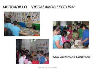 MERCADILLO   “REGALAMOS LECTURA”




                                  “NOS VISITAN LAS LIBRERIAS”


                CEIP SAN JOSÉ DE CALASANZ
 