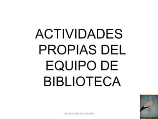 ACTIVIDADES
PROPIAS DEL
 EQUIPO DE
 BIBLIOTECA

   CEIP SAN JOSÉ DE CALASANZ
 