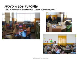 APOYO A LOS TURORES
EN SU DEDICACIÓN DE 1H SEMANAL A LA BE EN HORARIO LECTIVO.




                                CEIP SAN JOSÉ DE CALASANZ
 