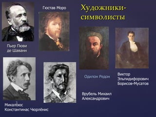 Художники-символисты Пьер Пюви  де Шаванн Гюстав Моро  Одилон Редон Микалоюс  Константинас Чюрлёнис  Врубель Михаил Александрович  Виктор  Эльпидифорович  Борисов-Мусатов 