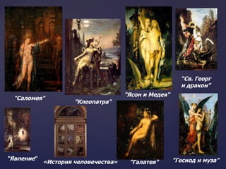 "Саломея"   "Клеопатра" "Ясон и Медея"   "Галатея" “ Св. Георг  и дракон ” "Гесиод и муза"   «История человечества»  “ Явление ”   
