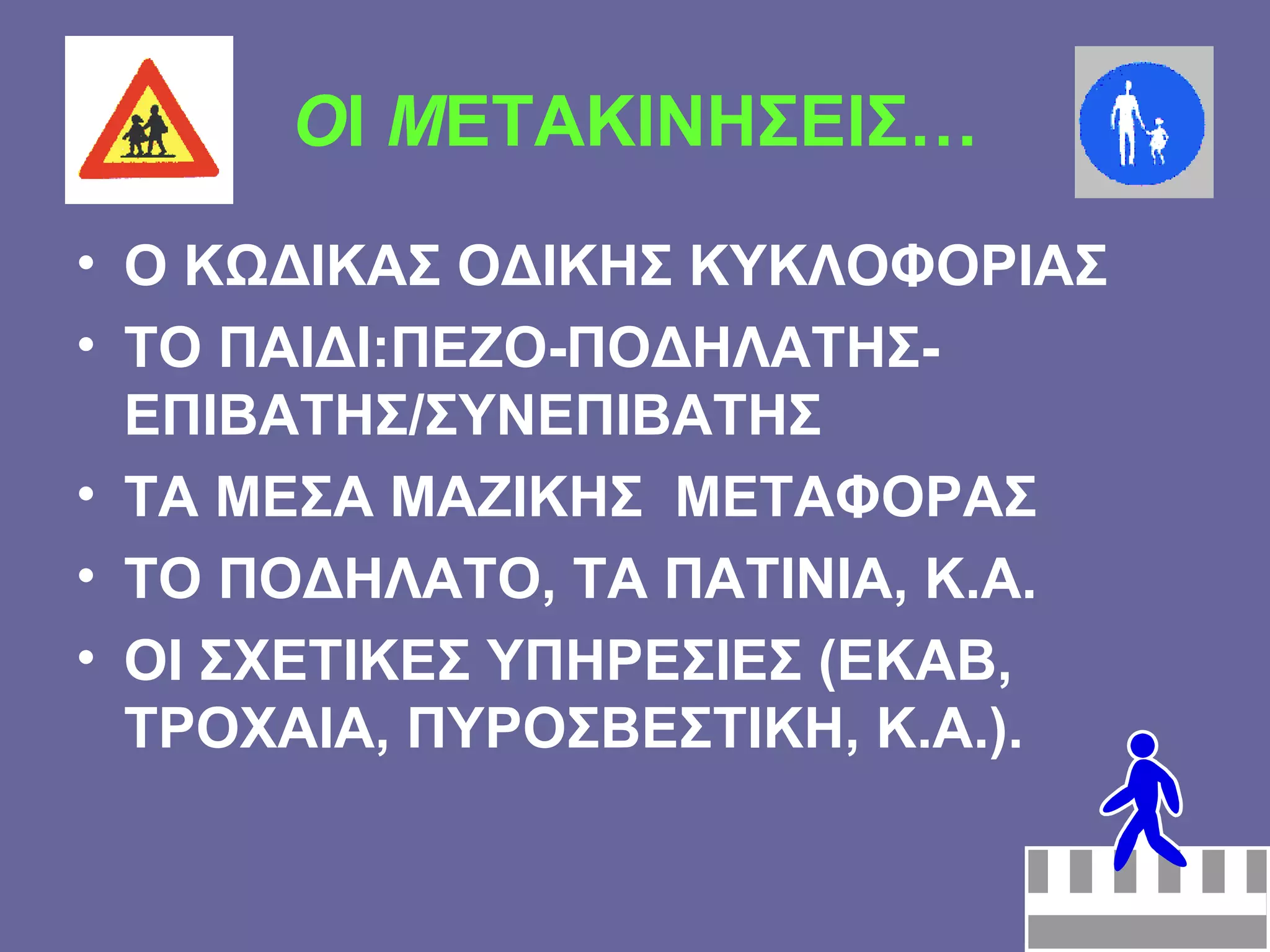 Ο Ι  Μ ΕΤΑΚΙΝΗΣΕΙΣ… Ο ΚΩΔΙΚΑΣ ΟΔΙΚΗΣ ΚΥΚΛΟΦΟΡΙΑΣ ΤΟ ΠΑΙΔΙ:ΠΕΖΟ-ΠΟΔΗΛΑΤΗΣ- ΕΠΙΒΑΤΗΣ/ΣΥΝΕΠΙΒΑΤΗΣ ΤΑ ΜΕΣΑ ΜΑΖΙΚΗΣ  ΜΕΤΑΦΟΡΑΣ  ΤΟ ΠΟΔΗΛΑΤΟ, ΤΑ ΠΑΤΙΝΙΑ, Κ.Α.  ΟΙ ΣΧΕΤΙΚΕΣ ΥΠΗΡΕΣΙΕΣ (ΕΚΑΒ, ΤΡΟΧΑΙΑ, ΠΥΡΟΣΒΕΣΤΙΚΗ, Κ.Α.). 