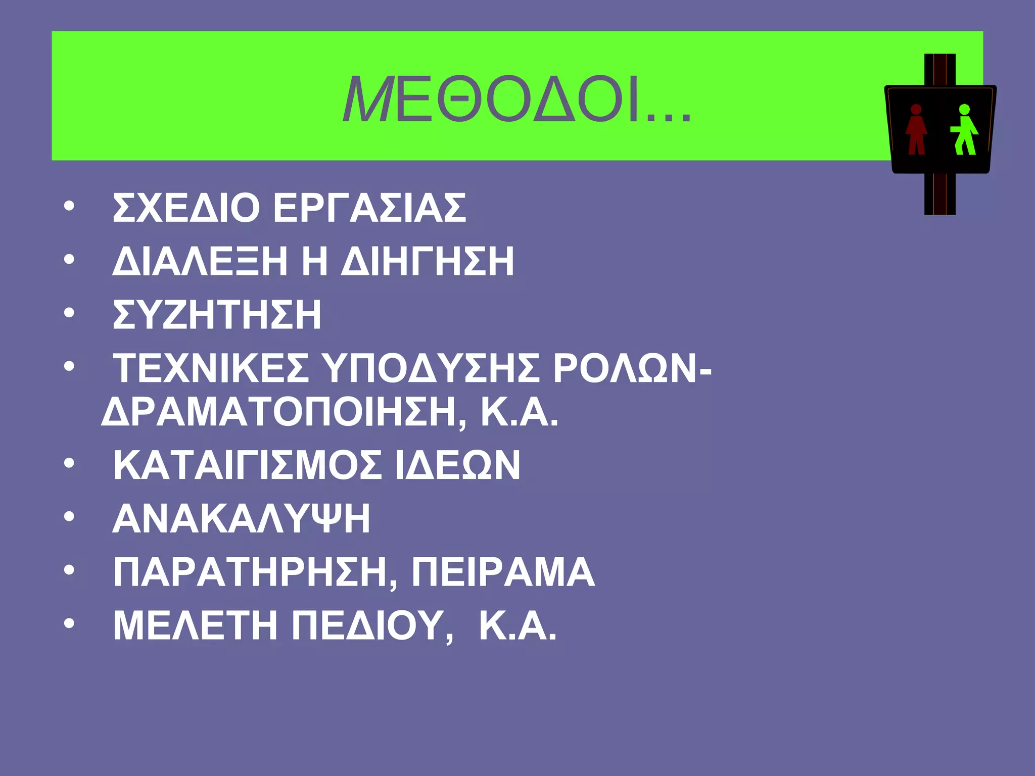 Μ ΕΘΟΔΟΙ... ΣΧΕΔΙΟ ΕΡΓΑΣΙΑΣ ΔΙΑΛΕΞΗ Η ΔΙΗΓΗΣΗ ΣΥΖΗΤΗΣΗ ΤΕΧΝΙΚΕΣ ΥΠΟΔΥΣΗΣ ΡΟΛΩΝ- ΔΡΑΜΑΤΟΠΟΙΗΣΗ, Κ.Α. ΚΑΤΑΙΓΙΣΜΟΣ ΙΔΕΩΝ ΑΝΑΚΑΛΥΨΗ ΠΑΡΑΤΗΡΗΣΗ, ΠΕΙΡΑΜΑ ΜΕΛΕΤΗ ΠΕΔΙΟΥ,  Κ.Α. 