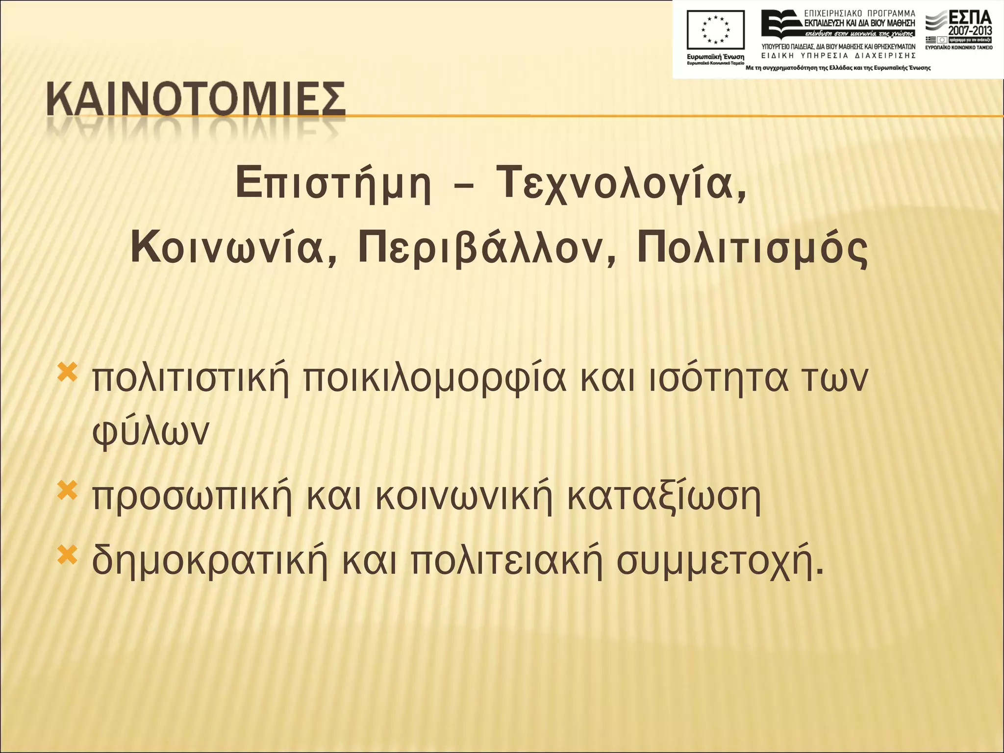 Ε πιστήμη –  Τ εχνολογία,  Κ οινωνία,  Π εριβάλλον,  Π ολιτισμός πολιτιστική ποικιλομορφία και ισότητα των φύλων προσωπική και κοινωνική καταξίωση δημοκρατική και πολιτειακή συμμετοχή.  
