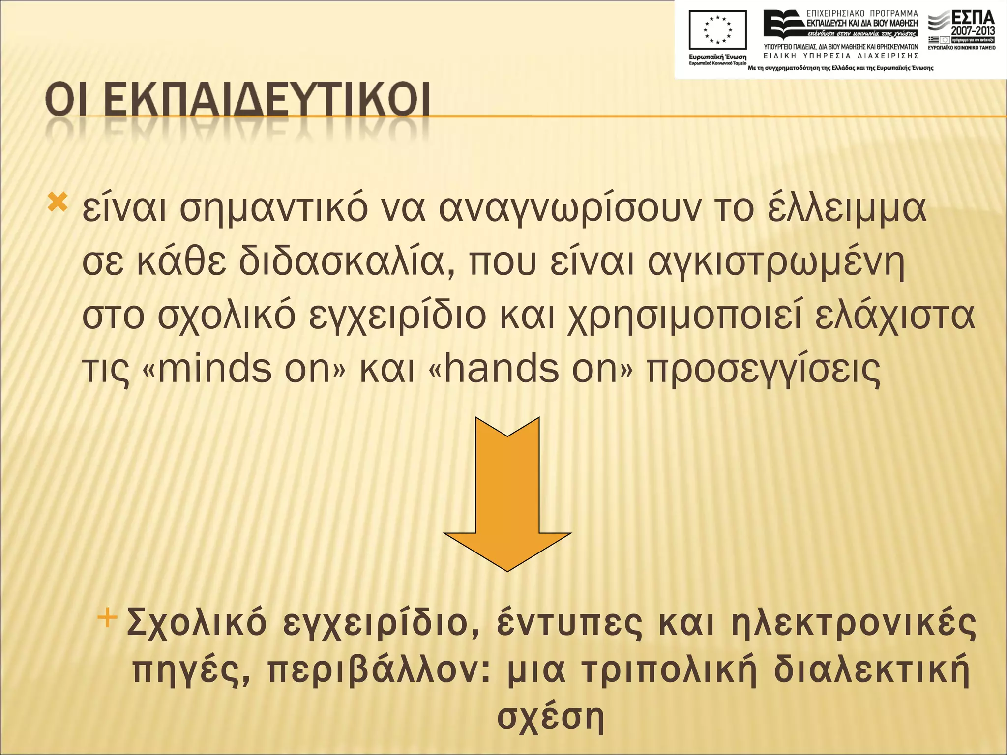 είναι σημαντικό να αναγνωρίσουν το έλλειμμα σε κάθε διδασκαλία, που είναι αγκιστρωμένη στο σχολικό εγχειρίδιο και χρησιμοποιεί ελάχιστα τις «minds on» και «hands on» προσεγγίσεις Σχολικό εγχειρίδιο, έντυπες και ηλεκτρονικές πηγές, περιβάλλον: μια τριπολική διαλεκτική σχέση 