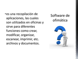 es una recopilación de
 aplicaciones, las cuales
 son utilizados en oficinas y
 sirve para diferentes
 funciones como crear,
 modificar, organizar,
 escanear, imprimir, etc.
 archivos y documentos.
 