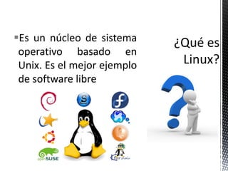 Es un núcleo de sistema
 operativo basado en
 Unix. Es el mejor ejemplo
 de software libre
 