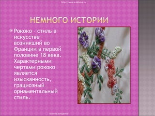 http://www.o-detstve.ru




 Рококо– стиль в
 искусстве
 возникший во
 Франции в первой
 половине 18 века.
 Характерными
 чертами рококо
 является
 изысканность,
 грациозный
 орнаментальный
 стиль.

             Золотое рукоделие
 