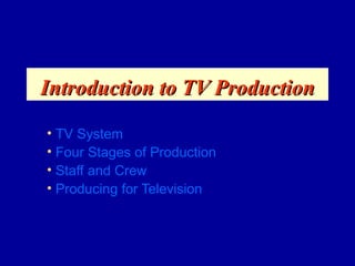 Introduction to TV Production

• TV System
• Four Stages of Production
• Staff and Crew
• Producing for Television
 