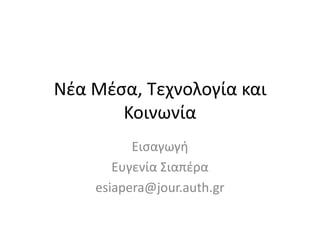 Νζα Μζςα, Σεχνολογία και
       Κοινωνία
          Ειςαγωγι
       Ευγενία ΢ιαπζρα
    esiapera@jour.auth.gr
 