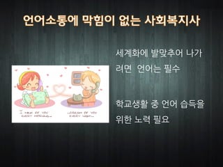 세계화에 발맞추어 나가
려면 언어는 필수



학교생활 중 언어 습득을
위한 노력 필요
 