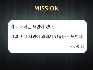 각 시대에는 사명이 있다.

그리고 그 사명에 의해서 인류는 진보한다.

                  - 하이네
 