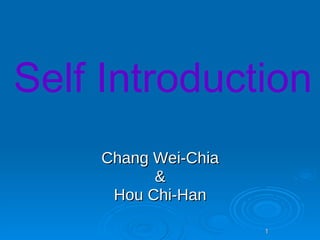 Self Introduction
     Chang Wei-Chia
           &
      Hou Chi-Han

                      1
 