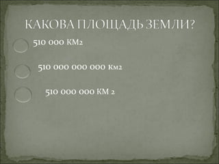 510 000 КМ2

 510 000 000 000 км2

  510 000 000 КМ 2
 