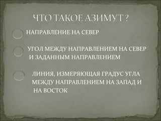 НАПРАВЛЕНИЕ НА СЕВЕР

УГОЛ МЕЖДУ НАПРАВЛЕНИЕМ НА СЕВЕР
И ЗАДАННЫМ НАПРАВЛЕНИЕМ

 ЛИНИЯ, ИЗМЕРЯЮЩАЯ ГРАДУС УГЛА
 МЕЖДУ НАПРАВЛЕНИЕМ НА ЗАПАД И
 НА ВОСТОК
 