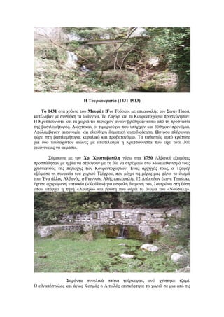Η Τουρκοκρατία (1431-1913)

    Το 1431 στα χρόνια του Μουράτ Β΄οι Τούρκοι με επικεφαλής τον Σινάν Πασά,
κατέλαβαν με συνθήκη τα Ιωάννινα. Το Ζαγόρι και τα Κουρεντοχώρια προσκύνησαν.
Η Κρετσούνιστα και τα χωριά τω περιοχών αυτών βρέθηκαν κάτω από τη προστασία
της βασιλομήτορος. Διώχτηκαν οι τιμαριούχοι που υπήρχαν και δόθηκαν προνόμια.
Απολάμβαναν αυτονομία και ελεύθερη δημοτική αυτοδιοίκηση. Ωστόσο πλήρωναν
φόρο στη βασιλομήτορα, κεφαλικό και προβατονόμιο. Τα καθεστώς αυτό κράτησε
για δύο τουλάχιστον αιώνες με αποτέλεσμα η Κρετσούνιστα που είχε τότε 300
οικογένειες να ακμάσει.

        Σύμφωνα με τον Χρ. Χριστοβασίλη γύρω στα 1750 Αλβανοί εξωμότες
προσπάθησαν με η βία να στρέψουν με τη βία να στρέψουν στο Μωαμεθανισμό τους
χριστιανούς της περιοχής των Κουρεντοχωρίων. Ένας αρχηγός τους, ο Τζαφέρ
εξώμοσε τη συνοικία του χωριού Τζέφρου, που μέχρι τις μέρες μας φέρει το όνομά
του. Ένα άλλος Αλβανός, ο Γιαννούς Αλής επικεφαλής 12 Λιάπηδων έκανε Τσιφλίκι,
έχτισε οχυρωμένη κατοικία («Κούλα») για ασφαλή διαμονή του, λουτρώνα στη θέση
όπου υπάρχει η πηγή «Λουτρό» και βρύση που φέρει το όνομα του «Νούσαλη».




               Σαράντα συνολικά σπίτια τούρκεψαν, ενώ χτίστηκε τζαμί.
Ο εθναπόστολος και άγιος Κοσμάς ο Αιτωλός επισκέφτηκε το χωριό σε μια από τις
 