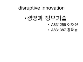disruptive innovation

  •경영과 정보기술
             • A831256 이재선
             • A831387 홍해남
 