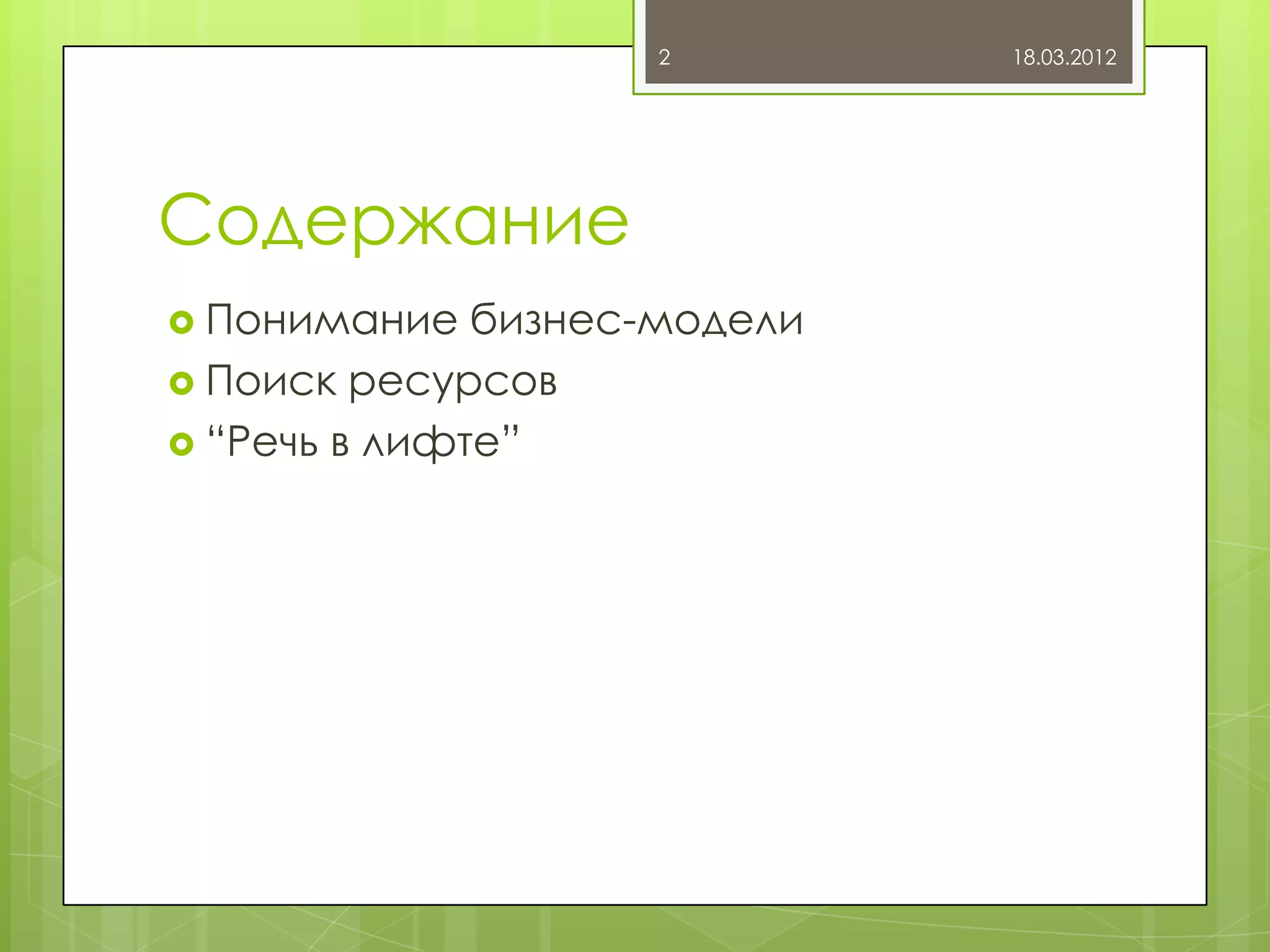 2         18.03.2012




Содержание
 Понимание   бизнес-модели
 Поиск ресурсов
 “Речь в лифте”
 
