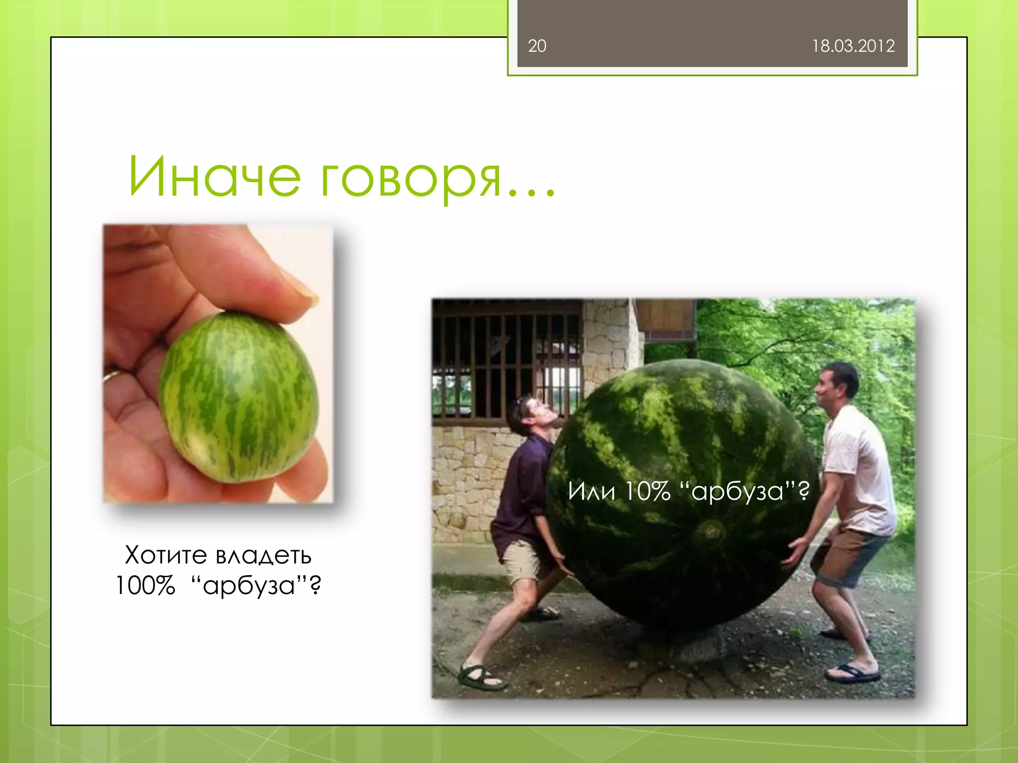 20                   18.03.2012




Иначе говоря…




                       Или 10% “арбуза”?

 Хотите владеть
100% “арбуза”?
 
