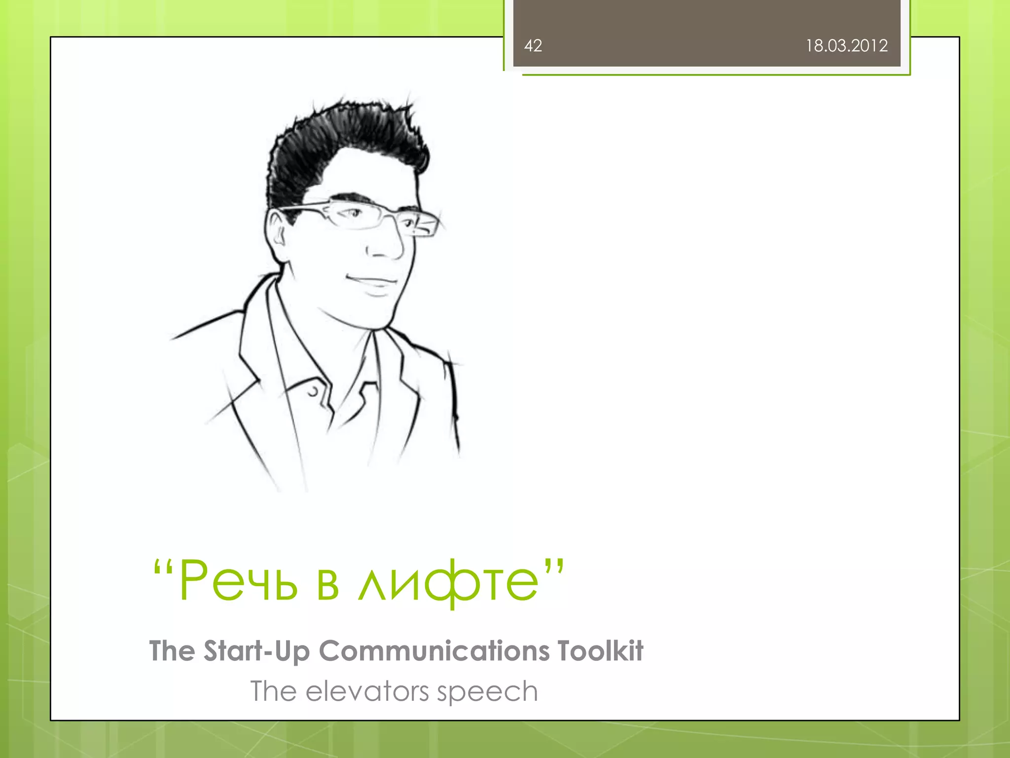42          18.03.2012




“Речь в лифте”
The Start-Up Communications Toolkit
        The elevators speech
 