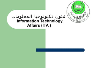‫شئون تكنولوجيا المعلومات‬
  Information Technology
       Affairs (ITA )
 