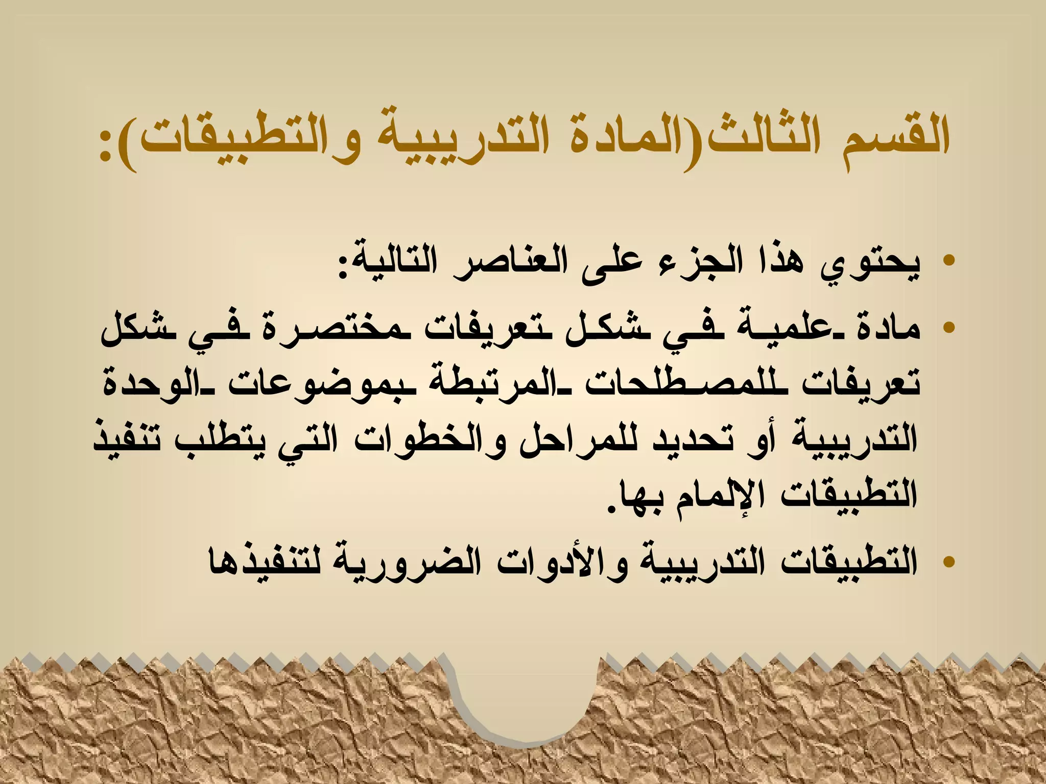 ‫القسم الثالث)المادة التدريبية والتطبيقات(:‬
                   ‫• يحتوي هذا الجزء على العناصر التالية:‬
 ‫• مادة للعلميللة للفللي للشكللل للتعريفات للمختصللرة للفللي للشكل‬
 ‫تعريفات للللمصللطلحات للالمرتبطة للبموضوعات للالوحدة‬
‫التدريبية أو تحديد للمراحل والخطوات التي يتطلب تنفيذ‬
                                       ‫التطبيقات اللمام بها.‬
        ‫• التطبيقات التدريبية والدوات الضرورية لتنفيذها‬
 