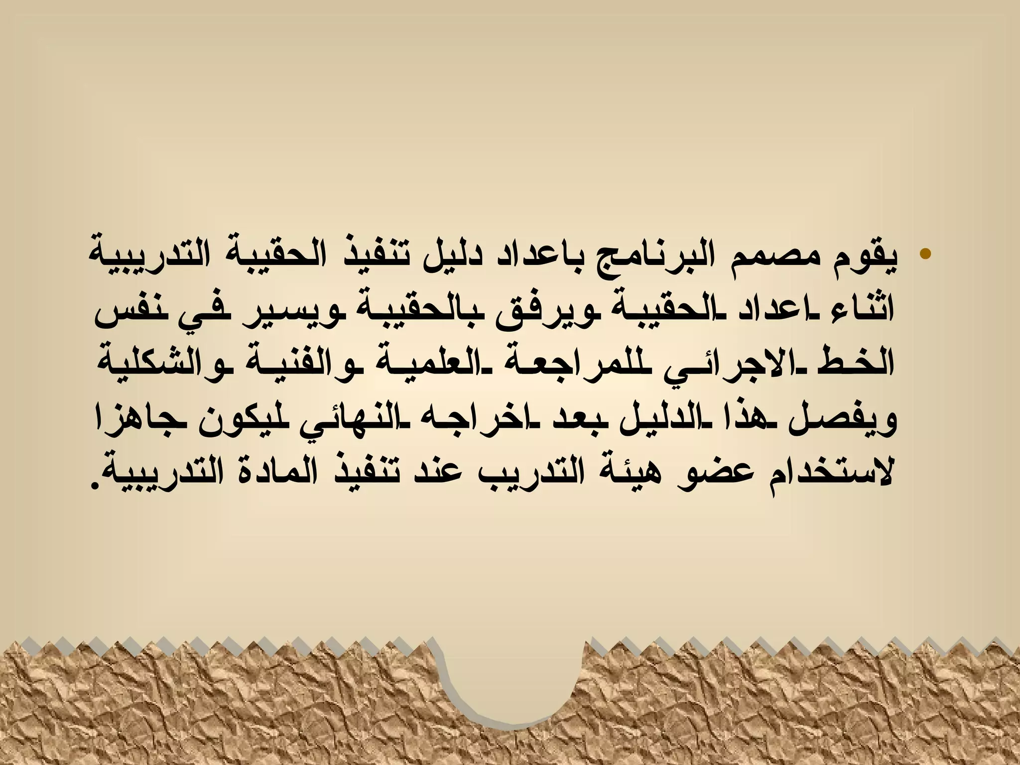 ‫• يقوم مصمم البرنامج باعداد دليل تنفيذ الحقيبة التدريبية‬
‫اثناء لاعداد لالحقيبلة لويرفلق لبالحقيبلة لويسلير لفلي لنفس‬
 ‫الخللط للالجرائللي للللمراجعللة للالعلميللة للوالفنيللة للوالشكلية‬
‫ويفصلل لهذا لالدليلل لبعلد لاخراجله لالنهائي لليكون لجاهزا‬
‫لستخدام عضو هيئة التدريب عند تنفيذ المادة التدريبية.‬
 