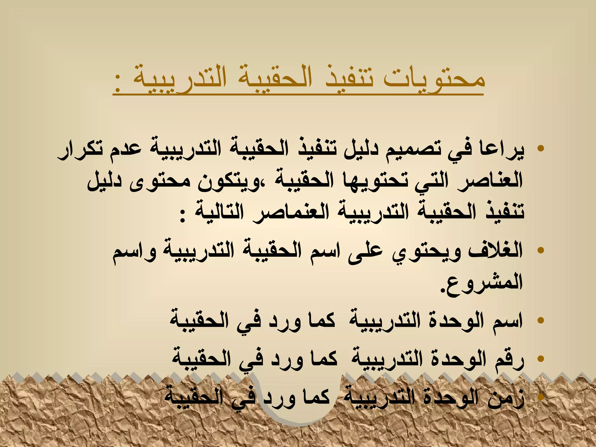 ‫محتويات تنفيذ الحقيبة التدريبية :‬
‫يراعا في تصميم دليل تنفيذ الحقيبة التدريبية عدم تكرار‬      ‫•‬
   ‫العناصر التي تحتويها الحقيبة ،ويتكون محتوى دليل‬
              ‫تنفيذ الحقيبة التدريبية العنماصر التالية :‬
      ‫الغلف ويحتوي على اسم الحقيبة التدريبية واسم‬          ‫•‬
                                              ‫المشروع.‬
            ‫اسم الوحدة التدريبية كما ورد في الحقيبة‬        ‫•‬
             ‫رقم الوحدة التدريبية كما ورد في الحقيبة‬       ‫•‬
           ‫زمن الوحدة التدريبية كما ورد في الحقيبة‬         ‫•‬
 