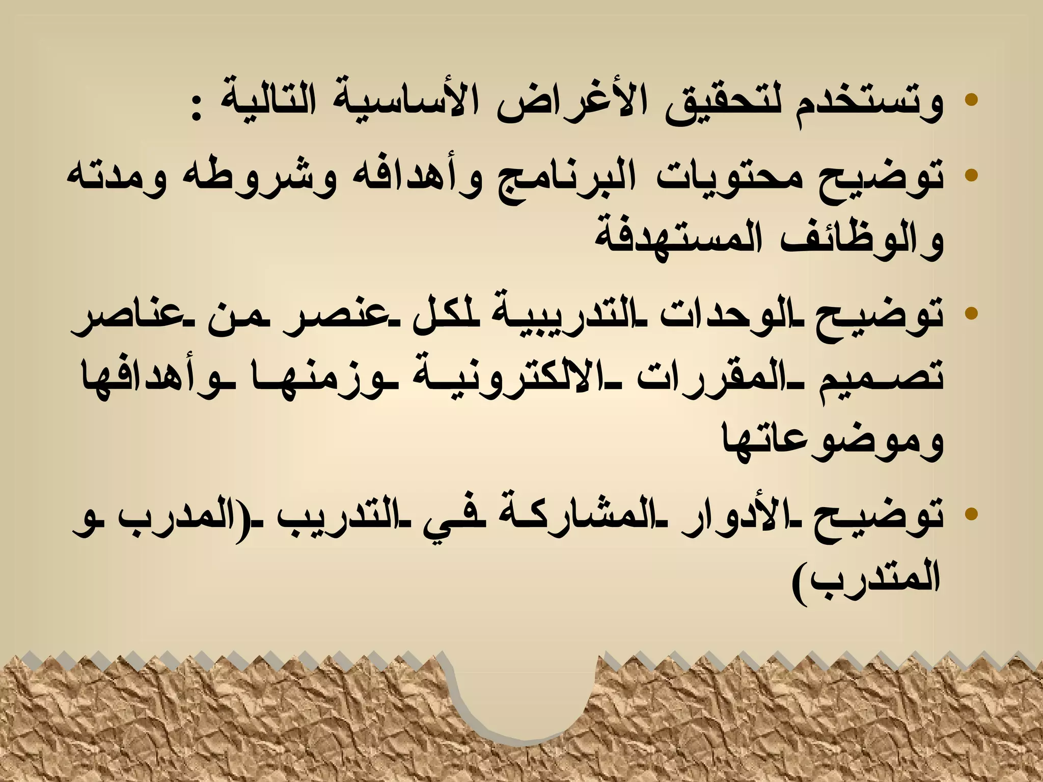 ‫وتستخدم لتحقيق الغراض الساسية التالية :‬             ‫•‬
‫توضيح محتويات البرنامج وأهدافه وشروطه ومدته‬                ‫•‬
                                  ‫والوظائف المستهدفة‬
‫توضيلح لالوحدات لالتدريبيلة للكلل لعنصلر لملن لعناصر‬       ‫•‬
 ‫تصللميم للالمقررات للاللكترونيللة للوزمنهللا للوأهدافها‬
                                          ‫وموضوعاتها‬
‫توضيلح لالدوار لالمشاركلة لفلي لالتدريب ل)المدرب لو‬        ‫•‬
                                               ‫المتدرب(‬
 