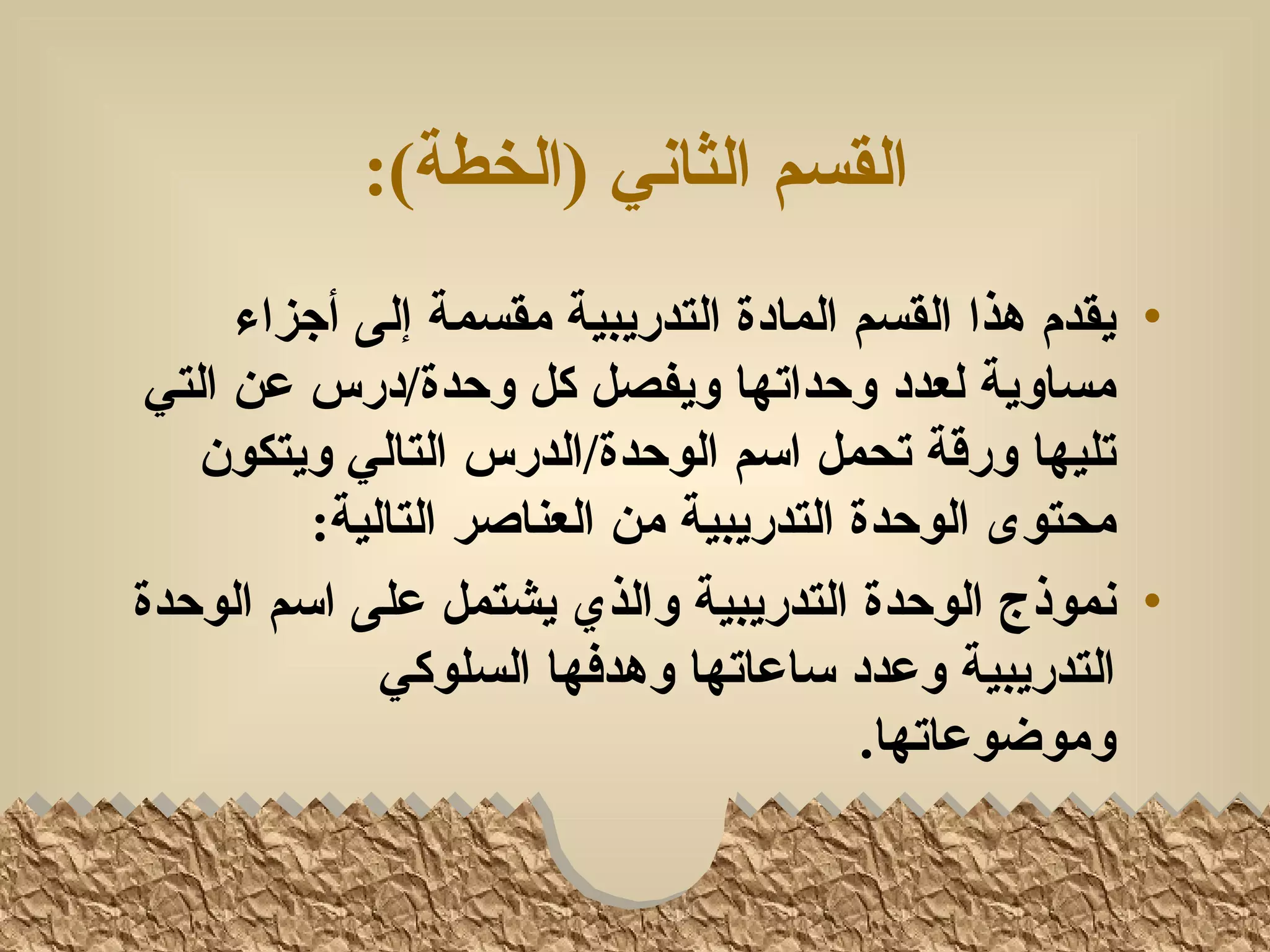 ‫القسم الثاني )الخطة(:‬
      ‫• يقدم هذا القسم المادة التدريبية مقسمة إلى أجزاء‬
 ‫مساوية لعدد وحداتها ويفصل كل وحدة/درس عن التي‬
    ‫تليها ورقة تحمل اسم الوحدة/الدرس التالي ويتكون‬
         ‫محتوى الوحدة التدريبية من العناصر التالية:‬
‫• نموذج الوحدة التدريبية والذي يشتمل على اسم الوحدة‬
             ‫التدريبية وعدد ساعاتها وهدفها السلوكي‬
                                        ‫وموضوعاتها.‬
 