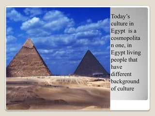 Today’s
culture in
Egypt is a
cosmopolita
n one, in
Egypt living
people that
have
different
background
of culture
 